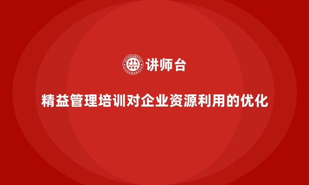 精益管理培训对企业资源利用的优化