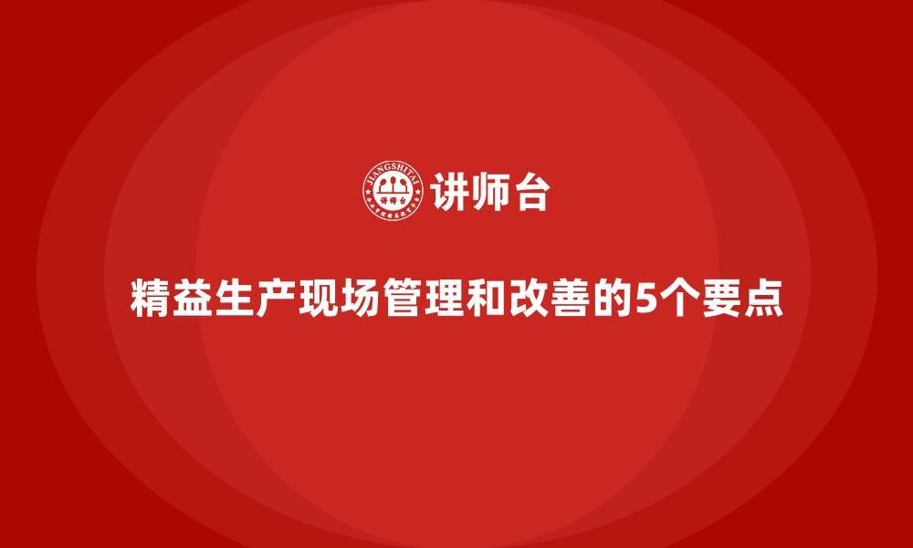 精益生产现场管理和改善的5个要点