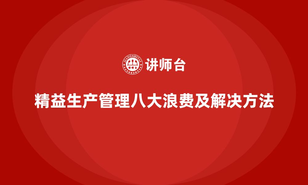 文章精益生产管理八大浪费及解决方法的缩略图